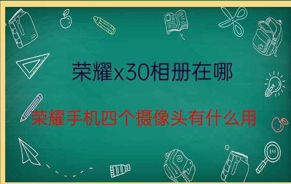 荣耀x30相册在哪 荣耀手机四个摄像头有什么用？